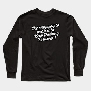 The only way to learn is to keep pushing forward Long Sleeve T-Shirt